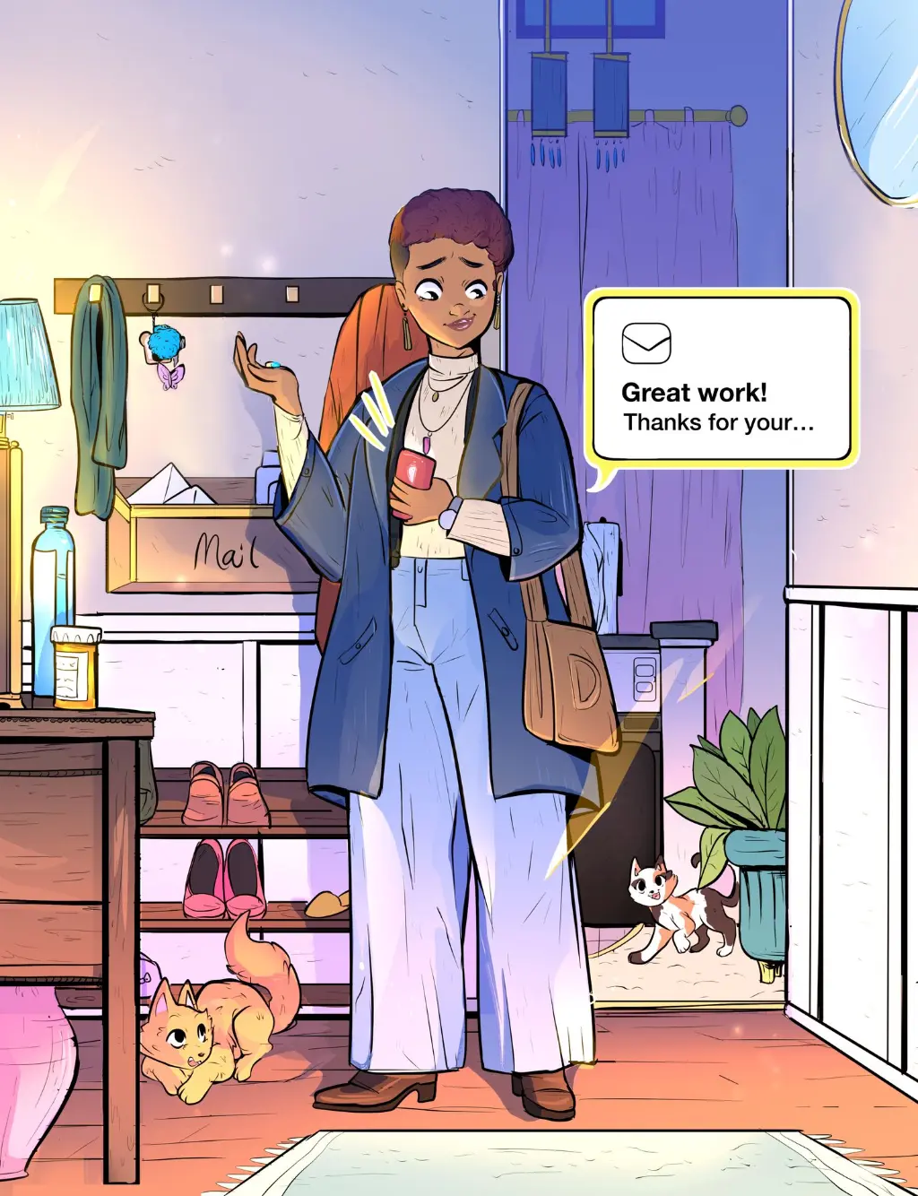 A young Black woman gets ready to leave for work. Right as she’s about to take her medication, she gets an email notification from her job, with the subject line “Great work!" and the preview text, "Thanks for your…" The woman is standing in a foyer, wearing a stylish business casual outfit, while her two cats (one calico and one orange) dash around, ready to see her off.
